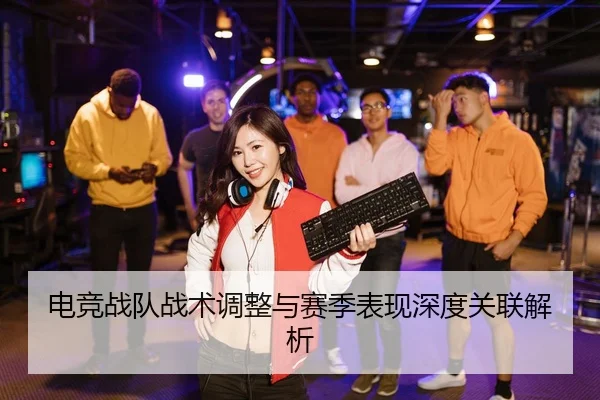 电竞战队战术调整与赛季表现深度关联解析